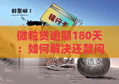 微粒贷逾期180天：如何解决还款问题？逾期后果有哪些？