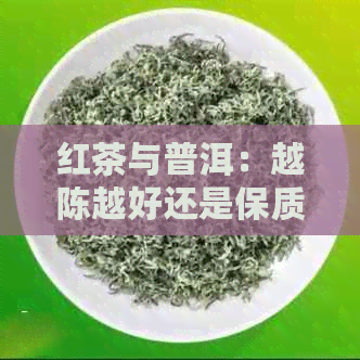 红茶与普洱：越陈越好还是保质期更重要？