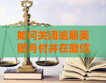 如何关闭逾期美团月付并在微信上还款？