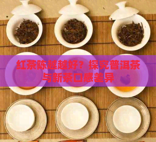 红茶陈越越好？探究普洱茶与新茶口感差异