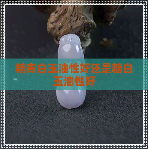 糖青白玉油性好还是糖白玉油性好