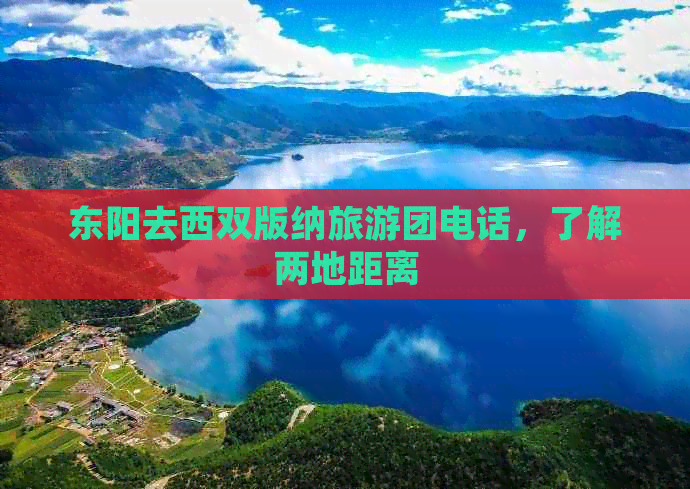 东阳去西双版纳旅游团电话，了解两地距离