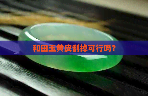 和田玉黄皮刮掉可行吗？