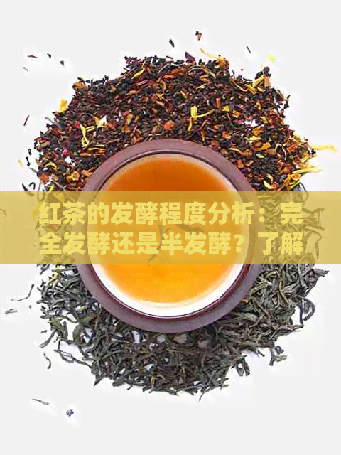 红茶的发酵程度分析：完全发酵还是半发酵？了解不同类型的红茶！