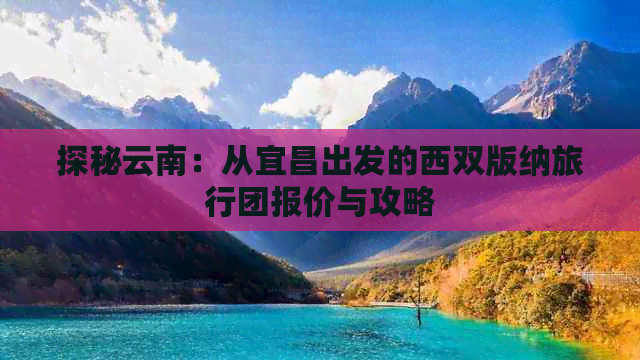 探秘云南：从宜昌出发的西双版纳旅行团报价与攻略