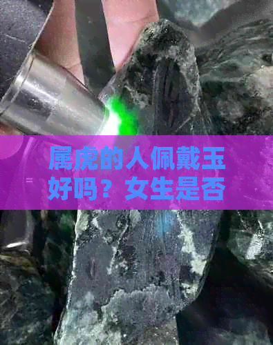 属虎的人佩戴玉好吗？女生是否适合戴玉？