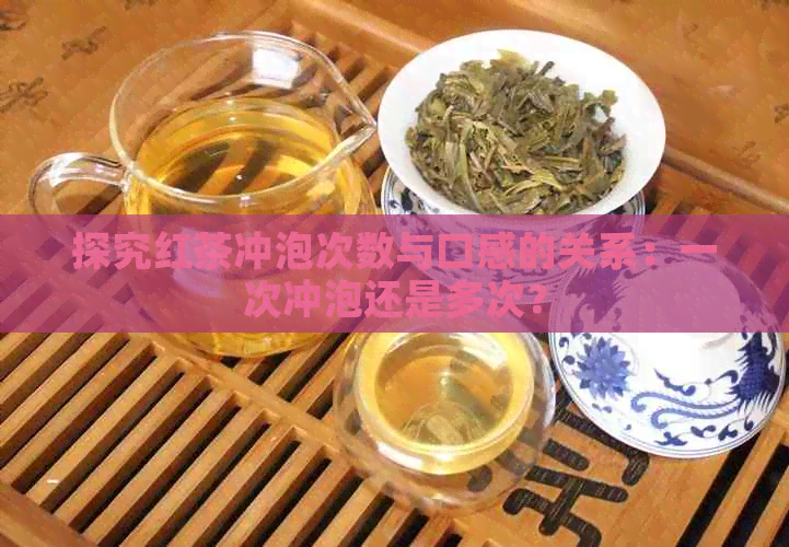 探究红茶冲泡次数与口感的关系：一次冲泡还是多次？