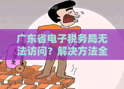 广东省电子税务局无法访问？解决方法全面解析