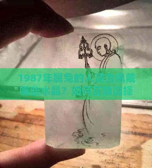 1987年属兔的人适合佩戴哪些水晶？如何正确选择和使用水晶以提升运势？