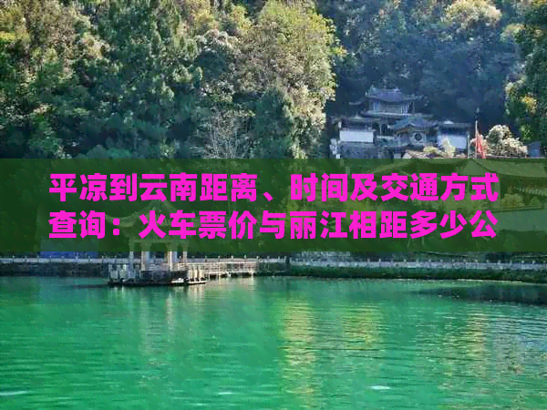 平凉到云南距离、时间及交通方式查询：火车票价与丽江相距多少公里？