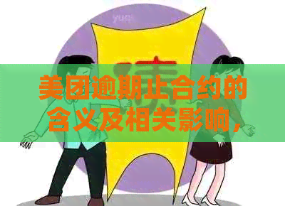 美团逾期止合约的含义及相关影响，如何处理？