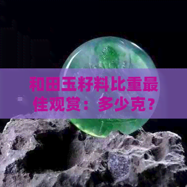 和田玉籽料比重更佳观赏：多少克？