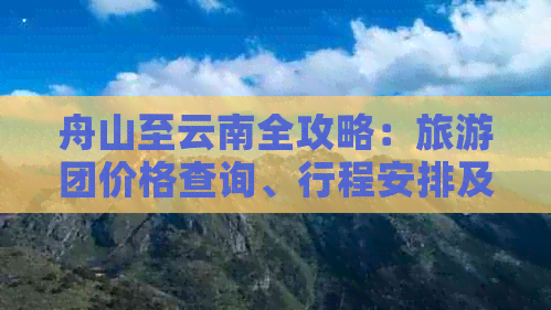 舟山至云南全攻略：旅游团价格查询、行程安排及景点推荐一应俱全