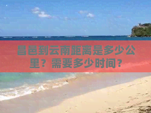 昌邑到云南距离是多少公里？需要多少时间？