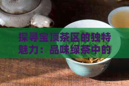 探寻宝顶茶区的独特魅力：品味绿茶中的珍稀品种雪芽