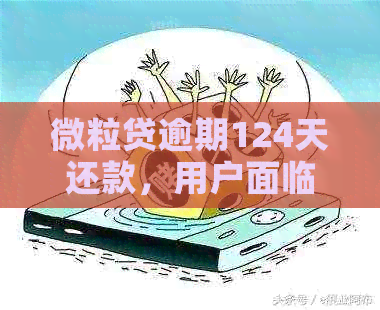 微粒贷逾期124天还款，用户面临还清压力，如何解决相关问题？