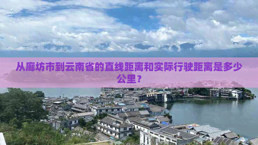 从廊坊市到云南省的直线距离和实际行驶距离是多少公里？