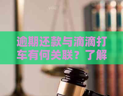 逾期还款与滴滴打车有何关联？了解逾期还款可能带来的影响及应对措