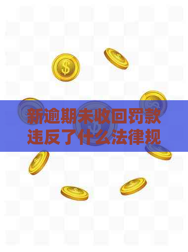 新逾期未收回罚款违反了什么法律规定及处理方式