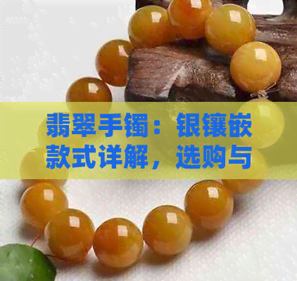 翡翠手镯：银镶嵌款式详解，选购与保养指南