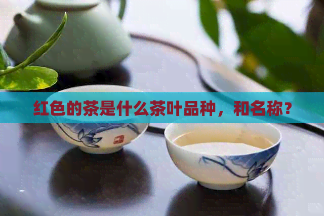 红色的茶是什么茶叶品种，和名称？