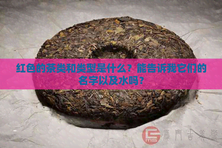 红色的茶类和类型是什么？能告诉我它们的名字以及水吗？