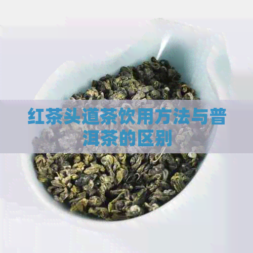 红茶头道茶饮用方法与普洱茶的区别