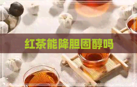 红茶能降胆固醇吗