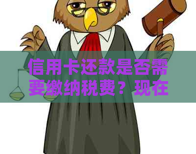 信用卡还款是否需要缴纳税费？现在如何操作最划算？