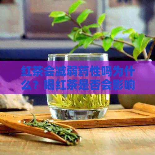 红茶会减弱药性吗为什么？喝红茶是否会影响效果？