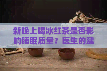 新晚上喝冰红茶是否影响睡眠质量？医生的建议和健小贴士！