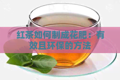 红茶如何制成花肥：有效且环保的方法