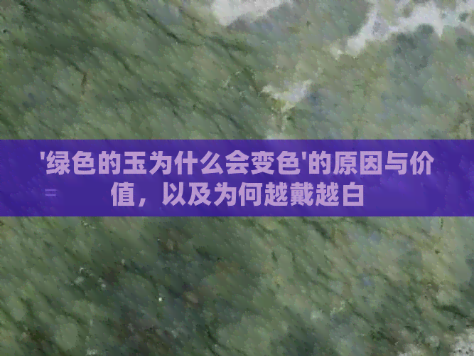 '绿色的玉为什么会变色'的原因与价值，以及为何越戴越白