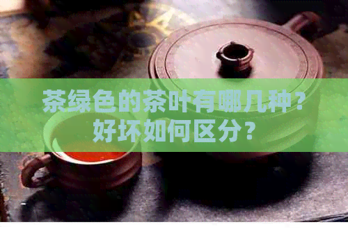 茶绿色的茶叶有哪几种？好坏如何区分？