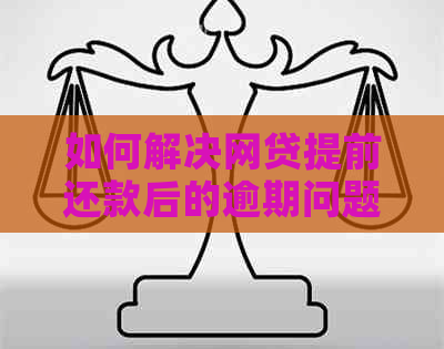 如何解决网贷提前还款后的逾期问题：全面指南与建议