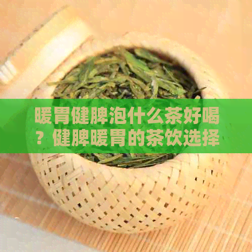 暖胃健脾泡什么茶好喝？健脾暖胃的茶饮选择