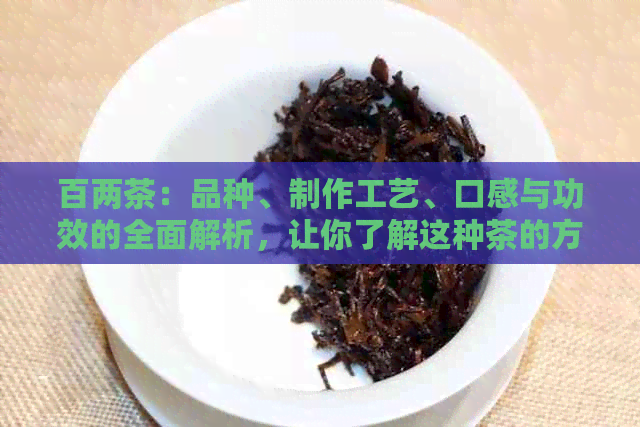 百两茶：品种、制作工艺、口感与功效的全面解析，让你了解这种茶的方方面面