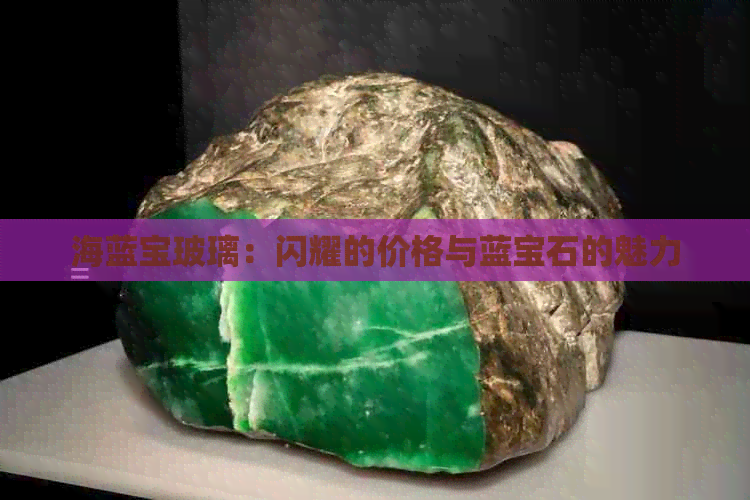 海蓝宝玻璃：闪耀的价格与蓝宝石的魅力