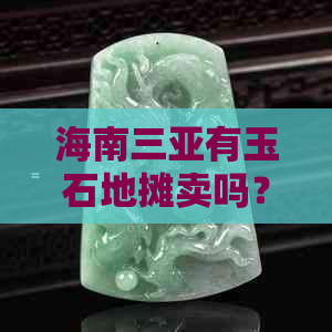 海南三亚有玉石地摊卖吗？多少钱一斤个克？