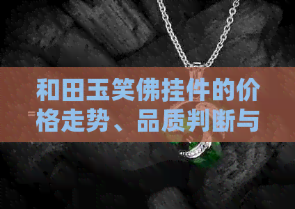 和田玉笑佛挂件的价格走势、品质判断与购买建议 - 以1克为例