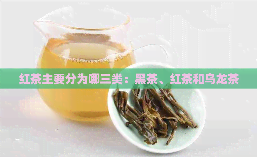 红茶主要分为哪三类：黑茶、红茶和乌龙茶