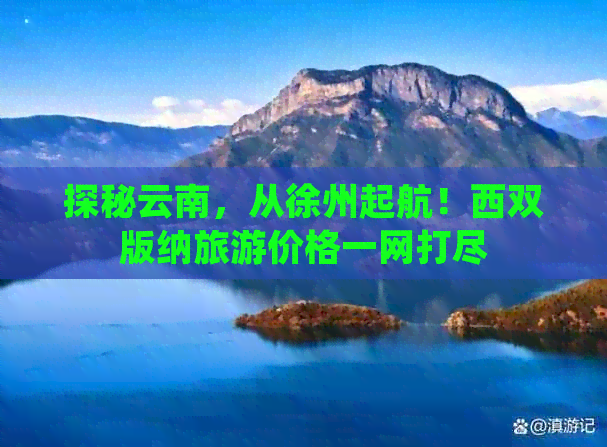 探秘云南，从徐州起航！西双版纳旅游价格一网打尽