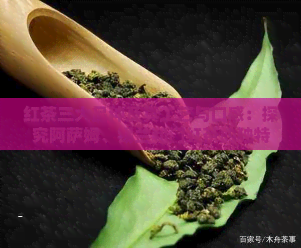 红茶三大品种及其工艺与口感：探究阿萨姆、锡兰和门红茶的独特魅力