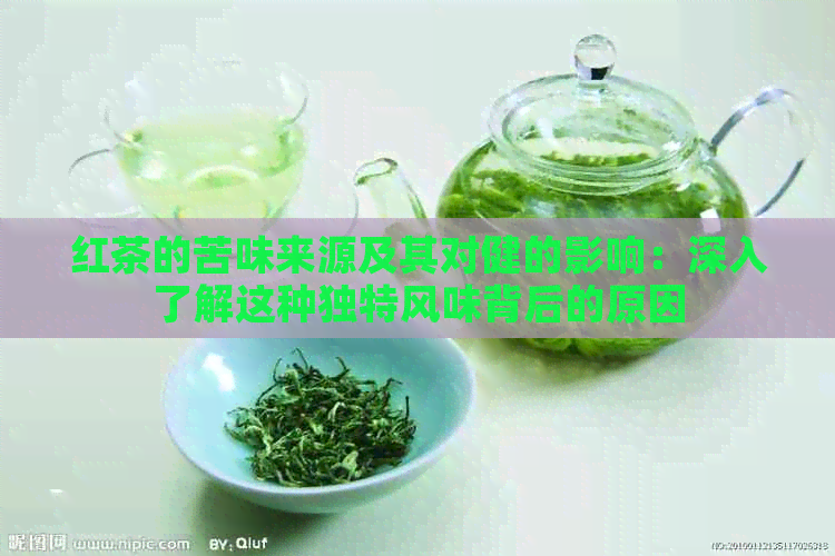 红茶的苦味来源及其对健的影响：深入了解这种独特风味背后的原因