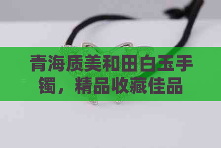 青海质美和田白玉手镯，精品收藏佳品