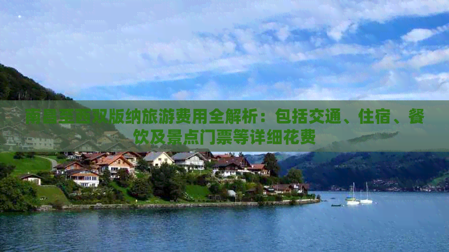 南昌至西双版纳旅游费用全解析：包括交通、住宿、餐饮及景点门票等详细花费