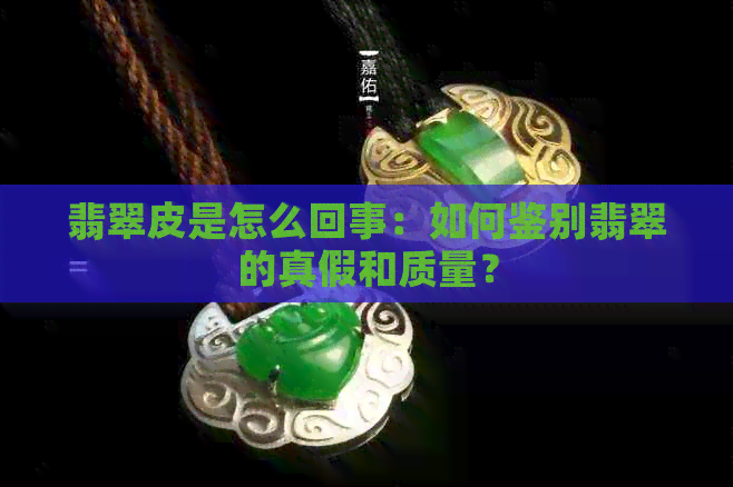 翡翠皮是怎么回事：如何鉴别翡翠的真假和质量？