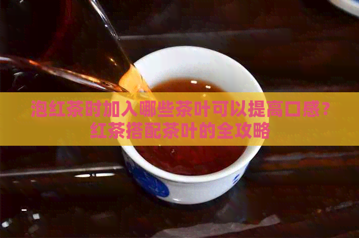 泡红茶时加入哪些茶叶可以提高口感？红茶搭配茶叶的全攻略