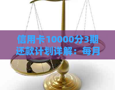 信用卡10000分3期还款计划详解：每月应还金额及利息计算方式全解析