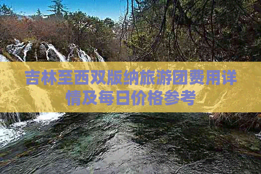 吉林至西双版纳旅游团费用详情及每日价格参考